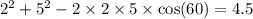 {2}^{2} + {5}^{2} - 2 \times 2 \times 5 \times \cos(60)= 4.5