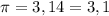 \pi =3,14=3,1