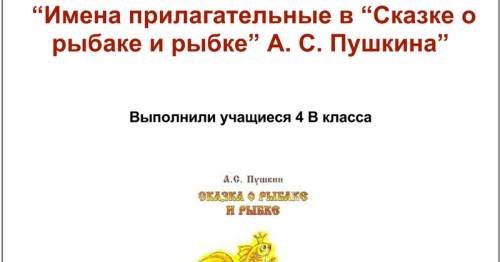 Сделать проэкт по языку 4 класс о прилагательных по сказки о рыбаке и рыбки.