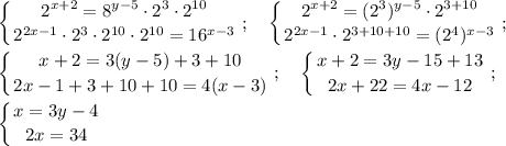 \displaystyle \left \{ {{2^{x+2}=8^{y-5}\cdot2^3\cdot2^{10}} \atop {2^{2x-1}\cdot2^3\cdot2^{10}\cdot2^{10}=16^{x-3}}} \right. ; \quad \left \{ {{2^{x+2}=(2^3)^{y-5}\cdot2^{3+10}} \atop {2^{2x-1}\cdot2^{3+10+10}=(2^4)^{x-3}}} \right. ; \\ \\ \left \{ {{x+2=3(y-5)+3+10} \atop {2x-1+3+10+10=4(x-3)}} \right. ; \quad \left \{ {{x+2=3y-15+13} \atop {2x+22=4x-12}} \right. ; \\ \\ \left \{ {{x=3y-4} \atop {2x=34}} \right.