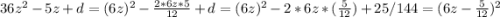 36z^2-5z+d=(6z)^2- \frac{2*6z*5}{12} +d=(6z)^2-2*6z* ( \frac{5}{12} )+25/144 =(6z- \frac{5}{12} )^2