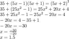 35 + (5x - 1)(5x + 1) = {(5x + 2)}^{2} \\ 35 + (25 {x}^{2} - 1) = 25 {x}^{2} + 20x + 4 \\ 35 + 25 {x}^{2} - 1 - 25 {x}^{2} - 20x = 4 \\ - 20x = 4 - 35 + 1 \\ - 20x = - 30 \\ x = \frac{ - 30}{ - 20} \\ x = 1.5