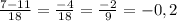 \frac{7-11}{18}= \frac{-4}{18}= \frac{-2}{9} =-0,2