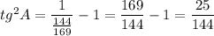 tg^{2}A=\dfrac{1}{\frac{144}{169}}-1=\dfrac{169}{144}-1=\dfrac{25}{144}