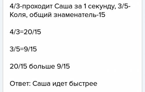 Саша проходит 4 м за 3 секунды а коля 6 м за 5 секунд кто из мальчиков идет быстрее решите , зарание