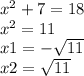 {x}^{2} + 7 = 18 \\ {x}^{2} = 11 \\ x1 = - \sqrt{11} \\ x2 = \sqrt{11}