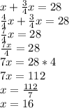 x + \frac{3}{4} x = 28 \\ \frac{4}{4} x + \frac{3}{4} x = 28 \\ \frac{7}{4} x = 28 \\ \frac{7x}{4} = 28 \\ 7x = 28 * 4 \\ 7x = 112 \\ x = \frac{112}{7} \\ x = 16