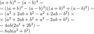 {(a + b})^{4} - {(a - b})^{4} = \\ = ({(a + b})^{2} - {(a - b})^{2})({(a + b})^{2} + {(a - b})^{2}) = \\ = ({a}^{2} + 2ab + {b}^{2} - {a}^{2} + 2ab - {b}^{2} ) \times \\ \times ({a}^{2} + 2ab + {b}^{2} + {a}^{2} - 2ab + {b}^{2}) = \\ = 4ab(2 {a}^{2} + 2 {b}^{2} ) = \\ = 8ab({a}^{2} + {b}^{2})