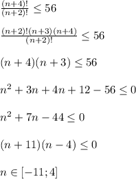 \frac{(n+4)!}{(n+2)!} \leq 56\\\\ \frac{(n+2)!(n+3)(n+4)}{(n+2)!} \leq 56\\\\(n+4)(n+3) \leq 56\\\\n^2+3n+4n+12-56 \leq 0\\\\n^2+7n-44 \leq 0\\\\(n+11)(n-4) \leq 0\\\\n\in[-11;4]