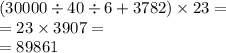 (30000 \div 40 \div 6 + 3782) \times 23 = \\ = 23 \times 3907 = \\ = 89861