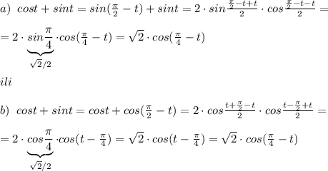 a)\; \; cost+sint=sin( \frac{\pi }{2}-t)+sint=2\cdot sin\frac{\frac{\pi }{2}-t+t}{2}\cdot cos\frac{\frac{\pi}{2}-t-t}{2}=\\\\=2\cdot \underbrace {sin\frac{\pi }{4}}_{\sqrt2/2}\cdot cos(\frac{\pi }{4}-t)=\sqrt2\cdot cos(\frac{\pi }{4}-t)\\\\ili\\\\b)\; \; cost+sint=cost+cos(\frac{\pi }{2}-t)=2\cdot cos\frac{t+\frac{\pi}{2}-t}{2}\cdot cos\frac{t-\frac{\pi}{2}+t}{2}=\\\\=2\cdot \underbrace {cos\frac{\pi }{4}}_{\sqrt2/2}\cdot cos(t-\frac{\pi }{4})=\sqrt2\cdot cos(t-\frac{\pi}{4})=\sqrt2\cdot cos(\frac{\pi}{4}-t)