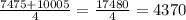 \frac{7475+10005}{4}=\frac{17480}{4}=4370