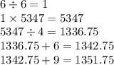 6 \div 6 = 1 \\ 1 \times 5347 = 5347 \\ 5347 \div 4 = 1336.75 \\ 1336.75 + 6 = 1342.75 \\ 1342.75 + 9 = 1351.75