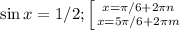 \sin x=1/2; \left [ {{x=\pi/6+2\pi n} \atop {x=5\pi/6+2\pi m}} \right.