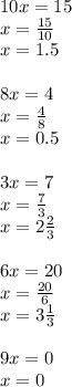 10x = 15 \\ x = \frac{15}{10} \\ x = 1.5 \\ \\ 8x = 4 \\ x = \frac{4}{8} \\ x = 0.5 \\ \\ 3x = 7 \\ x = \frac{7}{3} \\ x = 2 \frac{2}{3} \\ \\ 6x = 20 \\ x = \frac{20}{6} \\ x = 3 \frac{1}{3} \\ \\ 9x = 0 \\ x = 0