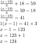 \frac{(x - 19)}{3} + 18 = 59 \\ \frac{(x - 19)}{3} = 59 - 18 \\ \frac{(x - 19)}{3 } = 41 \\ 1(x - 1) = 41 \times 3 \\ x - 1 = 123 \\ x = 123 + 1 \\ x = 124