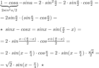 \underbrace {1-cosa}_{2sin^2a/2}-sina=2\cdot sin^2\frac{a}{2}-2\cdot sin\frac{a}{2}\cdot cos\frac{a}{2}=\\\\=2sin\frac{a}{2}\cdot (sin\frac{a}{2}-cos\frac{a}{2})=\\\\\star \; sinx-cosx= sinx-sin(\frac{\pi }{2}-x)=\\\\=2\cdot sin\frac{x-(\frac{\pi }{2}-x)}{2}\cdot cos\frac{x+(\frac{\pi}{2}-x)}{2}=\\\\=2\cdot sin(x-\frac{\pi }{4})\cdot cos\frac{\pi }{4}=2\cdot sin(x-\frac{\pi }{4})\cdot \frac{\sqrt2}{2}=\\\\=\sqrt2\cdot sin(x-\frac{\pi }{4})\; \; \star