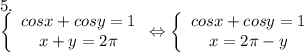 5. \\ \left\{\begin{array}{I} cosx+cosy=1 \\ x+y=2 \pi \end{array}} \Leftrightarrow \left\{\begin{array}{I} cosx+cosy=1 \\ x=2 \pi -y \end{array}}