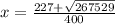 x= \frac{227+ \sqrt{267529} }{400}