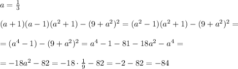 a=\frac{1}{3}\\\\(a+1)(a-1)(a^2+1)-(9+a^2)^2=(a^2-1)(a^2+1)-(9+a^2)^2=\\\\=(a^4-1)-(9+a^2)^2=a^4-1-81-18a^2-a^4=\\\\=-18a^2-82=-18\cdot \frac{1}{9}-82=-2-82=-84