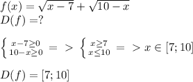 f(x)= \sqrt{x-7}+ \sqrt{10-x}\\D(f)=?\\\\ \left \{ {{x-7 \geq 0} \atop {10-x \geq 0}} \right. =\ \textgreater \ \left \{ {{x \geq 7} \atop {x \leq 10}} \right. =\ \textgreater \ x\in [7;10]\\\\D(f)=[7;10]