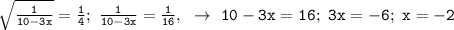 \mathtt{\sqrt{\frac{1}{10-3x}}=\frac{1}{4};~\frac{1}{10-3x}=\frac{1}{16},~\to~10-3x=16;~3x=-6;~x=-2}