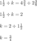 1 \frac{1}{2} \div k = 4 \frac{3}{4} \div 2 \frac{3}{8} \\ \\ 1 \frac{1}{2} \div k = 2 \\ \\ k = 2 \div 1 \frac{1}{2} \\ \\ k = \frac{3}{4}