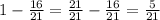 1 - \frac{16}{21 } = \frac{21}{21} - \frac{16}{21} = \frac{5}{21}