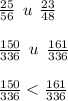 \frac{25}{56} \: \: u \: \: \frac{23}{48} \\ \\ \frac{150}{336} \: \: u \: \: \frac{161}{336} \\ \\ \frac{150}{336} < \frac{161}{336}