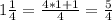 1\frac{1}{4}=\frac{4*1+1}{4}=\frac{5}{4}