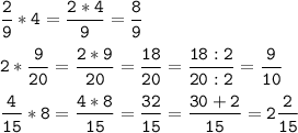 \tt\displaystyle\frac{2}{9}*4=\frac{2*4}{9}=\frac{8}{9}\\\\2*\tt\displaystyle\frac{9}{20}=\frac{2*9}{20}=\frac{18}{20}=\frac{18:2}{20:2}=\frac{9}{10}\\\\\tt\displaystyle\frac{4}{15}*8=\frac{4*8}{15}=\frac{32}{15}=\frac{30+2}{15}=2\frac{2}{15}