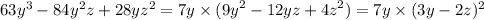 63 {y}^{3} - 84 {y}^{2} z + 28yz {}^{2} = 7y \times ( {9y}^{2} - 12yz + {4z}^{2} ) = 7y \times (3y - 2z) {}^{2}