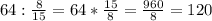 64:\frac{8}{15}=64*\frac{15}{8}=\frac{960}{8}=120