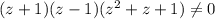 (z+1)(z-1)(z^2+z+1)\neq 0