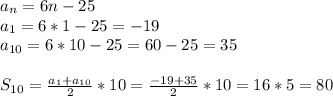 a _{n} =6n-25\\a _{1} =6*1-25=-19\\a _{10}=6*10-25=60-25=35\\\\S _{10} = \frac{a _{1}+a _{10} }{2} *10= \frac{-19+35}{2} *10=16*5=80