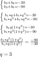 \left \{ {{b_2+b_4=-30} \atop {b_3+b_5=-90}} \right. \\\\ \left \{ {{b_1*q+b_1*q^3=-30} \atop {b_1*q^2+b_1*q^4=-90}} \right. \\\\ \left \{ {{b_1q(1+q^2)=-30} \atop {b_1*q^2(1+q^2)=-90}} \right. \\\\ \frac{b_1*q^2(1+q^2)}{b_1*q(1+q^2)} = \frac{-90}{-30} \\\\ q=3