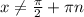 x\not= \frac{\pi}{2}+\pi n