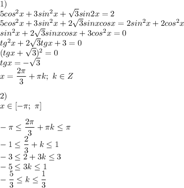 1) \\ 5cos^2x+3sin^2x+ \sqrt{3}sin2x=2 \\ 5cos^2x+3sin^2x+2 \sqrt{3}sinxcosx=2sin^2x+2cos^2x \\ sin^2x+2 \sqrt{3}sinxcosx+3cos^2x=0 \\ tg^2x+2 \sqrt{3}tgx+3=0 \\ (tgx+ \sqrt{3})^2=0 \\ tgx=- \sqrt{3} \\ x= \dfrac{2 \pi}{3}+ \pi k; \ k \in Z \\ \\ 2) \\ x \in [- \pi; \ \pi] \\ \\ - \pi \leq \dfrac{2 \pi }{3}+ \pi k \leq \pi \\ -1 \leq \dfrac{2}{3}+k \leq 1 \\ -3 \leq 2+3k \leq 3 \\ -5 \leq 3k \leq 1 \\ -\dfrac{5}{3} \leq k \leq \dfrac{1}{3}