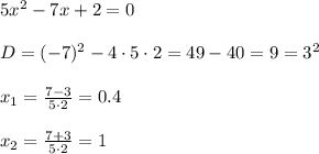 5x^{2}-7x+2=0 \\\\ D=(-7)^2-4 \cdot5 \cdot2=49-40=9=3^2 \\\\ x_1= \frac{7-3}{5\cdot2}= 0.4\\\\x_2= \frac{7+3}{5\cdot2}= 1