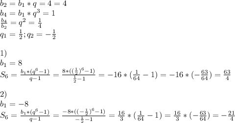 b_2=b_1*q=4=4 \\ b_4=b_1*q^3=1 \\ \frac{b_4}{b_2} =q^2= \frac{1}{4} \\ q_1=\frac{1}{2}; q_2=-\frac{1}{2} \\\\ 1) \\ b_1=8 \\ S_6= \frac{b_1*(q^6-1)}{q-1}= \frac{8*((\frac{1}{2})^6-1)}{\frac{1}{2}-1}=-16*( \frac{1}{64}-1)=-16*(-\frac{63}{64})= \frac{63}{4} \\\\ 2) \\ b_1=-8 \\ S_6= \frac{b_1*(q^6-1)}{q-1}= \frac{-8*((-\frac{1}{2})^6-1)}{-\frac{1}{2}-1}= \frac{16}{3} *( \frac{1}{64}-1)=\frac{16}{3}*(-\frac{63}{64})= -\frac{21}{4}