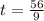 t= \frac{56}{9}