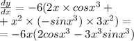 \frac{dy}{dx} = - 6(2x \times cos {x}^{3} + \\ + {x}^{2} \times ( - sin {x}^{3} ) \times 3 {x}^{2} ) = \\ = - 6x(2cos {x}^{3} - 3 {x}^{3} sin {x}^{3} )