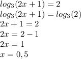 log_{3} (2x + 1) = 2 \\ log_{3}(2x + 1) = log_{3}(2) \\ 2x + 1 = 2 \\ 2x = 2 - 1 \\ 2x = 1 \\ x = 0,5