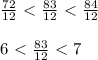 \frac{72}{12} \ \textless \ \frac{83}{12} \ \textless \ \frac{84}{12}\\\\6\ \textless \ \frac{83}{12} \ \textless \ 7