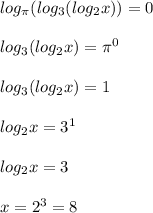 log _{ \pi } (log _{3}(log _{2}x))=0\\\\log _{3}(log _{2}x)= \pi ^{0}\\\\log _{3}(log _{2} x)=1\\\\log _{2}x=3 ^{1}\\\\log _{2} x=3\\\\x=2 ^{3}=8