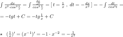 \int \frac{dx}{x^2\cdot cos^2\frac{1}{x}}=\int \frac{\frac{dx}{x^2}}{cos^2\frac{1}{x}}=[\, t=\frac{1}{x}\; ,\; dt=-\frac{dx}{x^2}\, ]=-\int \frac{dt}{cos^2t}=\\\\=-tgt+C=-tg\frac{1}{x}+C\\\\\\\star \; \; (\frac{1}{x})'=(x^{-1})'=-1\cdot x^{-2}=- \frac{1}{x^2}