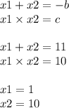 x1 + x2 = - b \\ x1 \times x2 = c \\ \\ x1 + x2 = 11 \\ x1 \times x2 = 10 \: \\ \\ x1 = 1 \\ x2 = 10