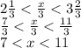 2 \frac{1}{3} < \frac{x}{3} < 3 \frac{2}{3} \\ \frac{7}{3} < \frac{x}{3} < \frac{11}{3} \\ 7 < x < 11