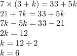 7 \times (3 + k) = 33 + 5k \\ 21 + 7k = 33 + 5k \\ 7k - 5k = 33 - 21 \\ 2k = 12 \\ k = 12 \div 2 \\ k = 6