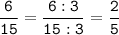 \tt\displaystyle\frac{6}{15} = \frac{6:3}{15:3} = \frac{2}{5}